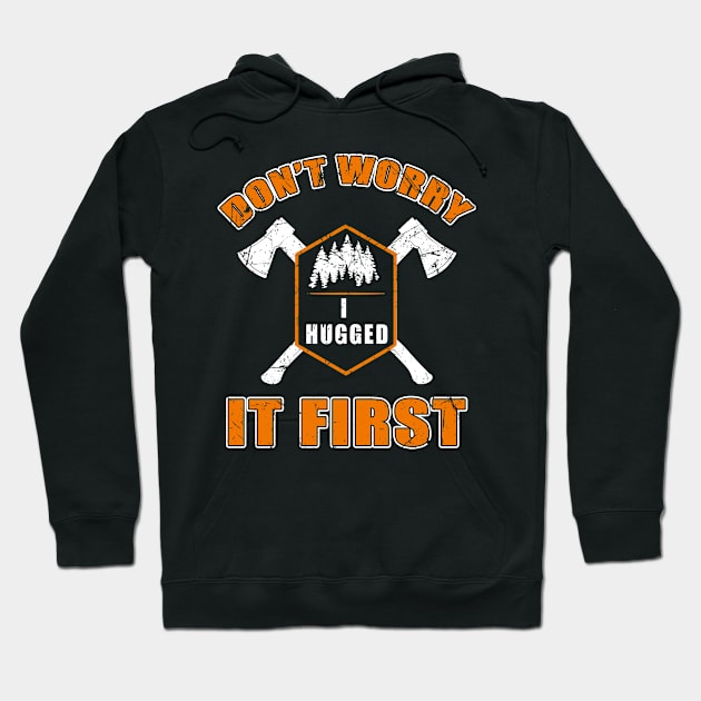 Don't Worry I Hugged It First T-Shirt Tree Cutter Logger Tee Hoodie by blimbercornbread